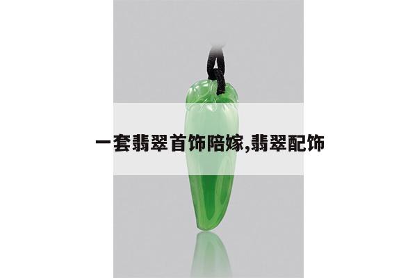 一套翡翠首饰陪嫁,翡翠配饰