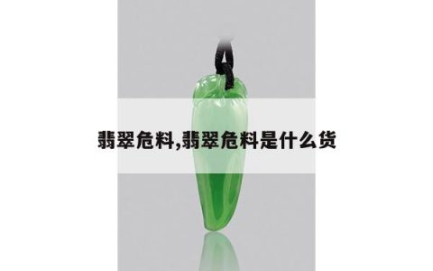 翡翠危料,翡翠危料是什么货