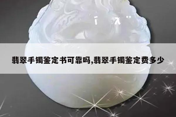 翡翠手镯鉴定书可靠吗,翡翠手镯鉴定费多少