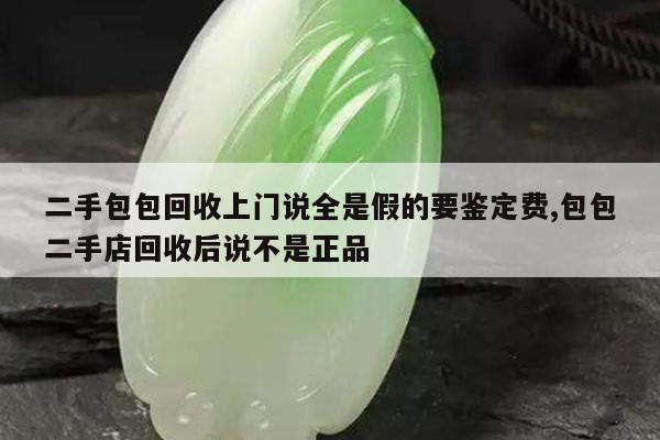 二手包包回收上门说全是假的要鉴定费,包包二手店回收后说不是正品