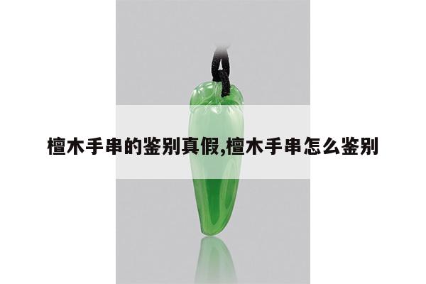 檀木手串的鉴别真假,檀木手串怎么鉴别