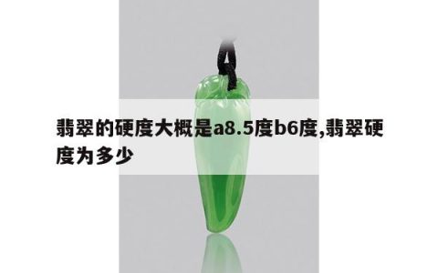 翡翠的硬度大概是a8.5度b6度,翡翠硬度为多少