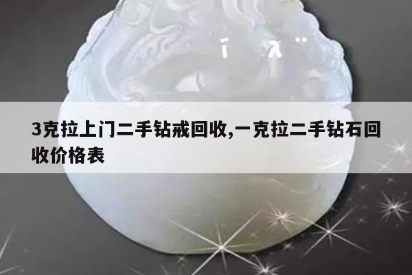 3克拉上门二手钻戒回收,一克拉二手钻石回收价格表