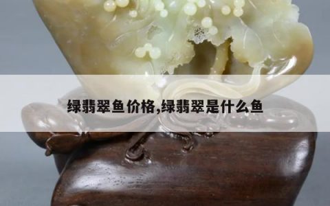 绿翡翠鱼价格,绿翡翠是什么鱼