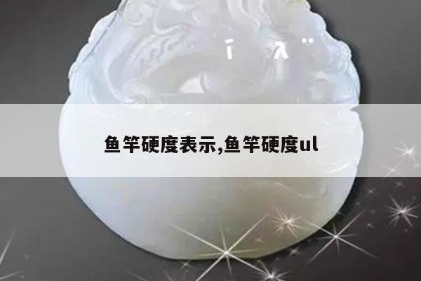 鱼竿硬度表示,鱼竿硬度ul