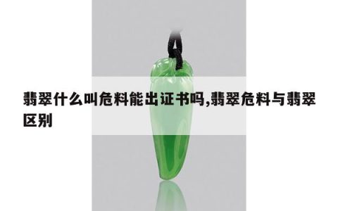 翡翠什么叫危料能出证书吗,翡翠危料与翡翠区别