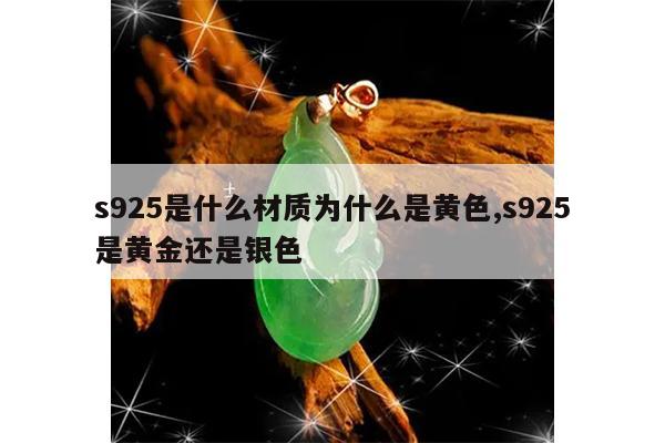 s925是什么材质为什么是黄色,s925是黄金还是银色