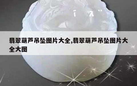 翡翠葫芦吊坠图片大全,翡翠葫芦吊坠图片大全大图