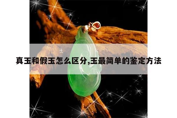 真玉和假玉怎么区分,玉最简单的鉴定方法