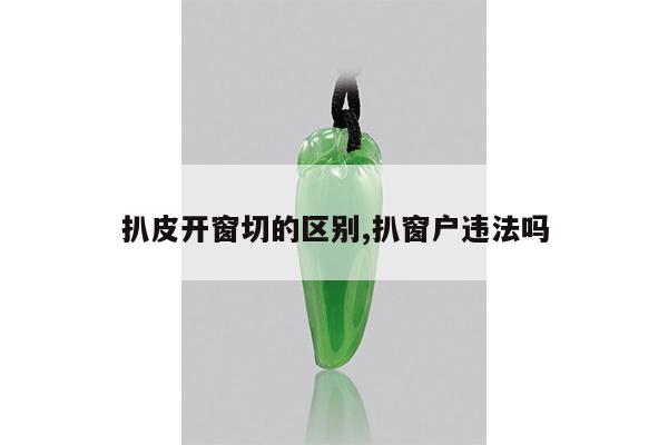 扒皮开窗切的区别,扒窗户违法吗