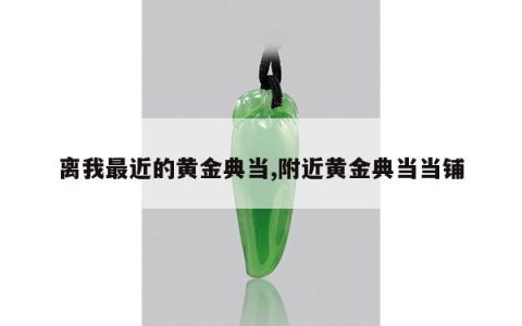 离我最近的黄金典当,附近黄金典当当铺