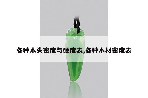 各种木头密度与硬度表,各种木材密度表