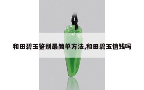 和田碧玉鉴别最简单方法,和田碧玉值钱吗