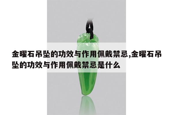 金曜石吊坠的功效与作用佩戴禁忌,金曜石吊坠的功效与作用佩戴禁忌是什么