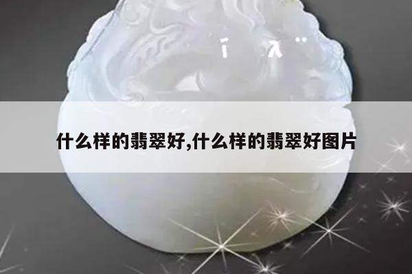 什么样的翡翠好,什么样的翡翠好图片