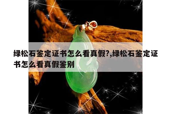 绿松石鉴定证书怎么看真假?,绿松石鉴定证书怎么看真假鉴别