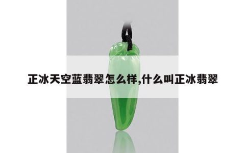 正冰天空蓝翡翠怎么样,什么叫正冰翡翠