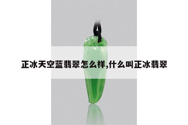 正冰天空蓝翡翠怎么样,什么叫正冰翡翠