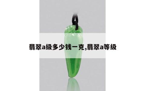 翡翠a级多少钱一克,翡翠a等级