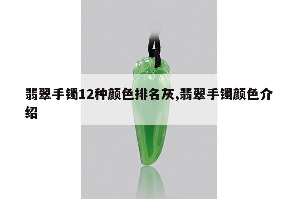 翡翠手镯12种颜色排名灰,翡翠手镯颜色介绍