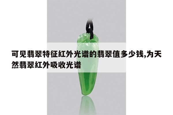 可见翡翠特征红外光谱的翡翠值多少钱,为天然翡翠红外吸收光谱