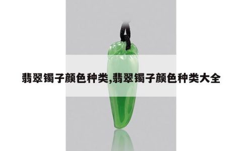 翡翠镯子颜色种类,翡翠镯子颜色种类大全