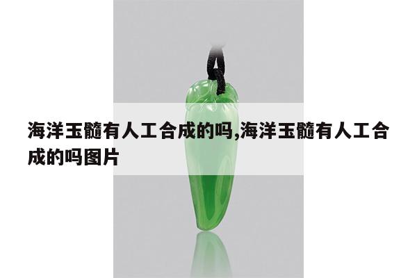 海洋玉髓有人工合成的吗,海洋玉髓有人工合成的吗图片