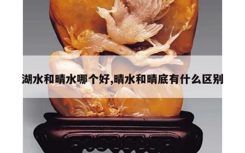 湖水和晴水哪个好,晴水和晴底有什么区别