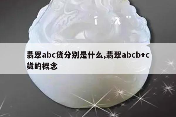 翡翠abc货分别是什么,翡翠abcb+c货的概念