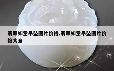 翡翠如意吊坠图片价格,翡翠如意吊坠图片价格大全