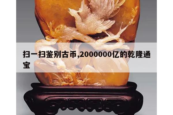 扫一扫鉴别古币,2000000亿的乾隆通宝