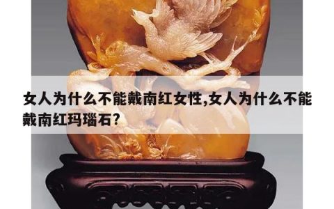 女人为什么不能戴南红女性,女人为什么不能戴南红玛瑙石?