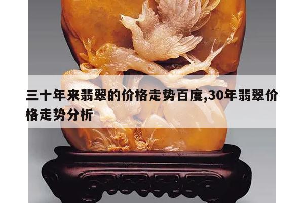 三十年来翡翠的价格走势百度,30年翡翠价格走势分析