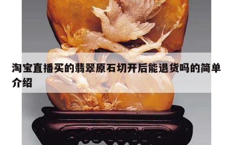淘宝直播买的翡翠原石切开后能退货吗的简单介绍