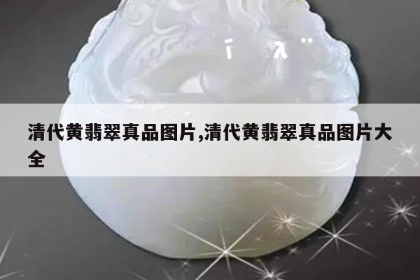 清代黄翡翠真品图片,清代黄翡翠真品图片大全