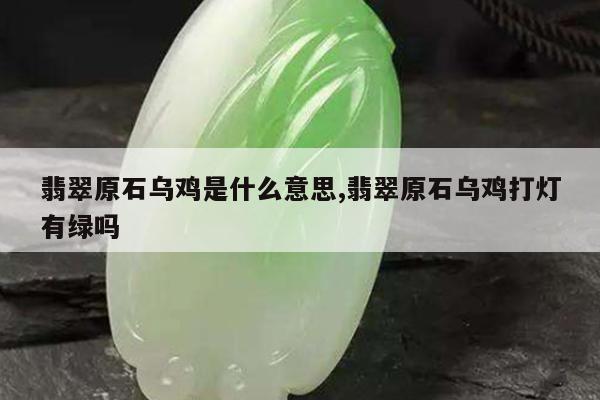 翡翠原石乌鸡是什么意思,翡翠原石乌鸡打灯有绿吗