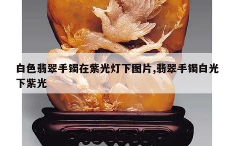 白色翡翠手镯在紫光灯下图片,翡翠手镯白光下紫光