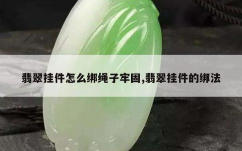 翡翠挂件怎么绑绳子牢固,翡翠挂件的绑法
