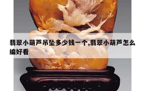 翡翠小葫芦吊坠多少钱一个,翡翠小葫芦怎么编好看