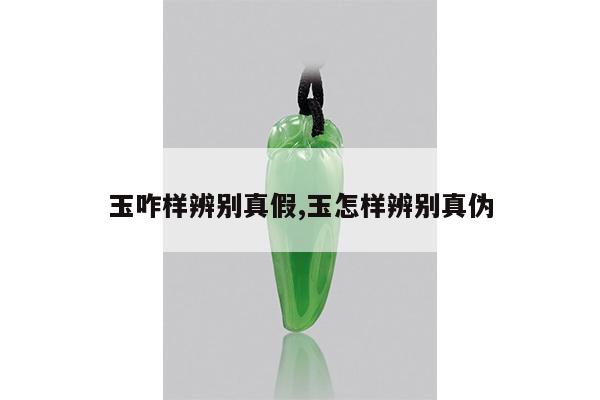 玉咋样辨别真假,玉怎样辨别真伪
