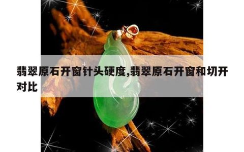 翡翠原石开窗针头硬度,翡翠原石开窗和切开对比