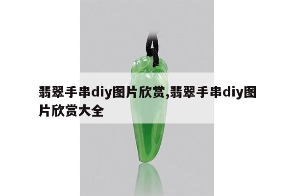 翡翠手串diy图片欣赏,翡翠手串diy图片欣赏大全