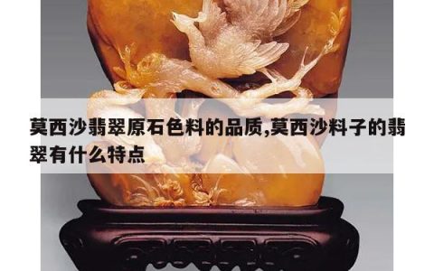 莫西沙翡翠原石色料的品质,莫西沙料子的翡翠有什么特点