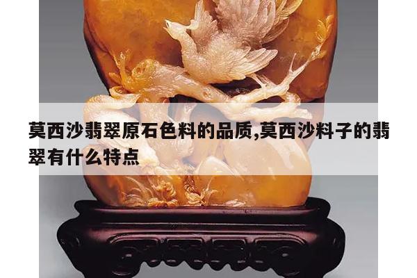 莫西沙翡翠原石色料的品质,莫西沙料子的翡翠有什么特点