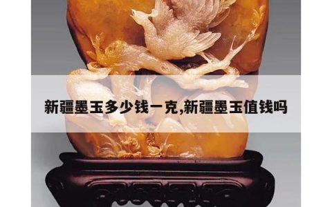 新疆墨玉多少钱一克,新疆墨玉值钱吗