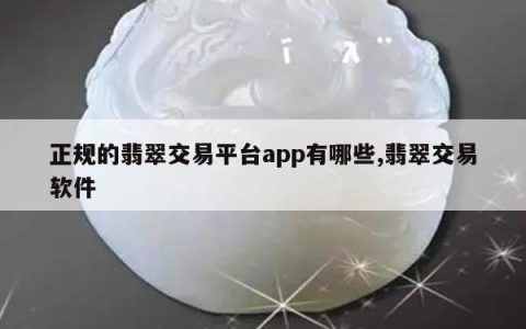 正规的翡翠交易平台app有哪些,翡翠交易软件