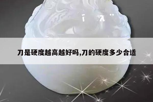 刀是硬度越高越好吗,刀的硬度多少合适
