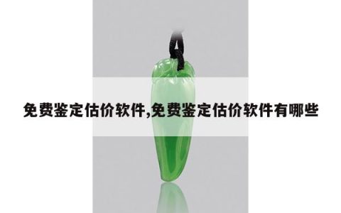 免费鉴定估价软件,免费鉴定估价软件有哪些