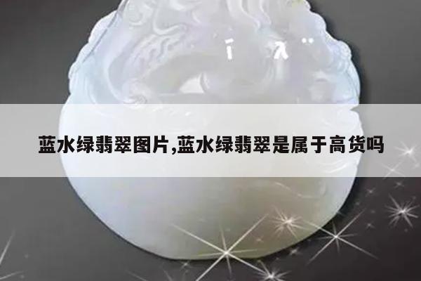 蓝水绿翡翠图片,蓝水绿翡翠是属于高货吗