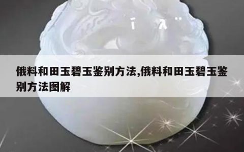 俄料和田玉碧玉鉴别方法,俄料和田玉碧玉鉴别方法图解